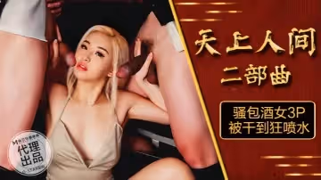 素人OS-004天上人間二部 曲騷包酒女3P被干到狂噴水