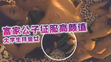 富家公子征服高顏值可愛氣質大學生