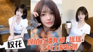校花顏值直播女神瑤瑤淪為土豪玩物熱舞扭動裙擺跪舔金主肉棒後入爆操蜜桃臀嫩穴被操紅