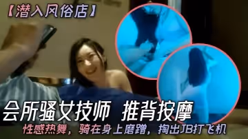 潛入風俗店會所騷女技師推背按摩性感熱舞騎在身上磨蹭掏出JB打飛機