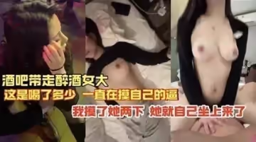 獨家流出！酒吧撿屍醉酒妹 隨便摸兩下就主動騎上來 騷貨自己動