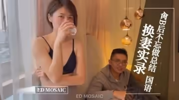 ED MOASIC-換妻實錄，肏逼後不忘做總結。全程露臉 國語對白