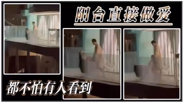 陽台直接做愛都不怕有人看到