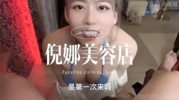 倪娜美容店開張第1位客人不但口Ｘ精Ｏ還被我吞了下去