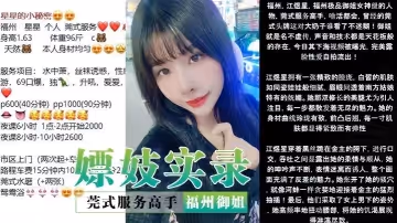 嫖妓實錄莞式服務高手福州御姐星星露臉性愛自拍名不虛傳聲音技術天花板的存在看硬了對話也淫蕩
