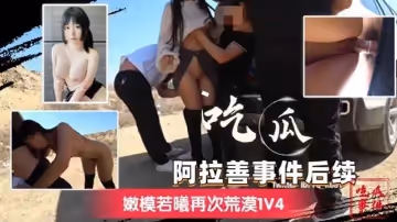 阿拉善事件後續嫩模若曦再次荒漠1V4