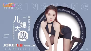 星空無限傳媒.XK8193.香菱.兒媳大戰