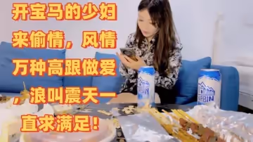 夢幻谷先生泡良大神開寶馬的少婦來偷情風情萬種高跟做愛浪叫震天一直求滿足