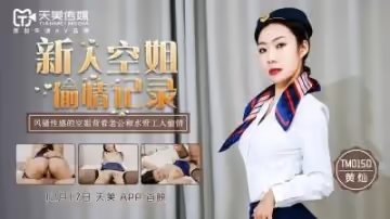 國產AV 天美傳媒 TM0150 新人空姐偷情記錄 黃燦