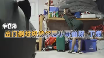 米菲兔出門倒垃圾被鄰居小哥偷窺下集