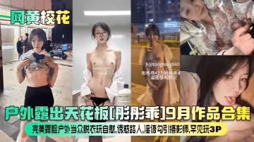 網黃校花戶外露出天花板彤彤乖9月作品合集完美露臉戶外當眾脫衣玩自慰誘惑路人淫語勾引攝影師罕見玩3P