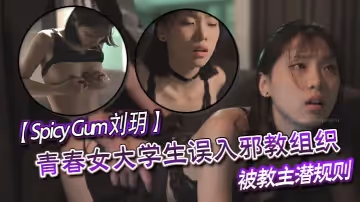 SpicyGum劉玥青春女大學生誤入邪教組織被教主潛規則