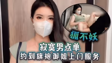 狐不妖寂寞男點單約到旗袍御姐上門服務剛進門就幫主人吃起巨根撕開無套肉絲插入激情啪啪