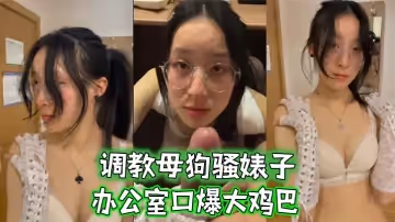 調教母狗騷婊子辦公室口爆大雞巴