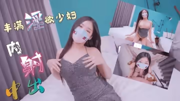 淫慾豐滿少婦 無套榨取大量精液...