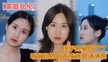 家庭亂倫終於把舅媽艹了聽舅媽的叫聲成就感滿滿啊這來之不易說服了還久的舅母還是值得的