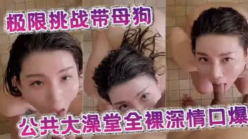 極限挑戰帶母狗公共大澡堂全裸深情口爆
