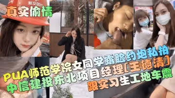 真實偷情中信建投東北項目經理王德清跟實習生工地車震PUA師範學院女同學露臉約炮私拍