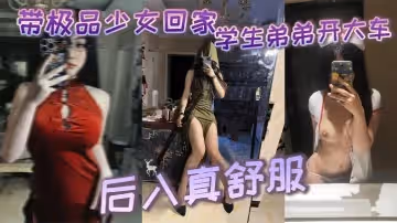 帶極品少女回家學生弟弟開大車_後入真舒服
