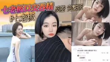 抖音三隻羊七老闆盧文慶最新七老闆口交吞精反差完整版