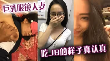 巨乳眼鏡人妻吃jb的樣子真認真還是小少婦有味道