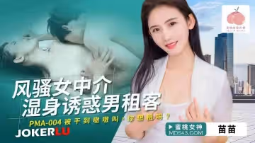 蜜桃影像傳媒.PMA-004.苗苗.風騷女中介濕身誘惑男租客