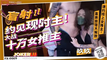 麻豆傳媒映畫x放浪傳媒.FX-0009.玖玖.盲射約見現時主.大戰十萬女推主