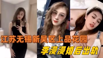 江蘇無錫新吳區上品花園95後美女業主李漫漫婚後出軌與情夫偷情情夫酒店偷拍視頻流出