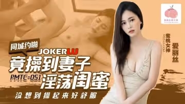 蜜桃影像傳媒.PMTC-051.愛麗絲.同城約啪竟操到妻子淫蕩閨蜜