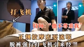 技師他不尊重我正規按摩店耍流氓脫褲強行打飛機引來經理