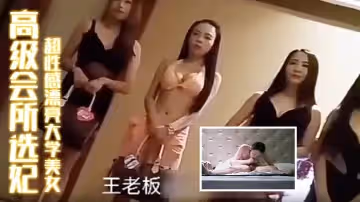 高級會所選妃剛出來兼職超性感漂亮大學美女胸美逼緊操完還想操難得的嫩妹子