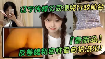 遼寧傳媒公司清純行政前台秦雨涵反差婊私密性愛自拍流出肥臀母狗的背後淫亂生活曝光