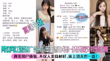 高端名媛兩位網紅嫩妹廣州-小笨蛋和成都-樂樂援交視頻合集真實用戶體驗不僅人美身材好床上功夫也一流