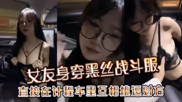 女友身穿黑絲戰鬥服直接在計程車裡互相挑逗對方