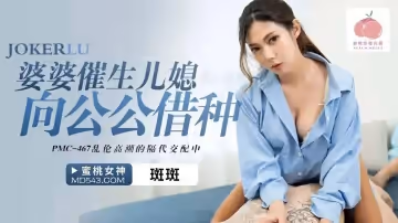 蜜桃影像傳媒.PMC-467.斑斑.婆婆催生兒媳向公公借種.亂倫高潮的隔代交配中