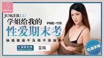 蜜桃影像传媒.PME-119.艾玛.学姐给我的性爱期期末考.抽插骚逼不及格不准抽离