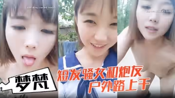 小女子夢梵短髮騷女和炮友戶外路上干脫光光直接路邊後入有個大爺路過搞得呻吟嬌喘大聲
