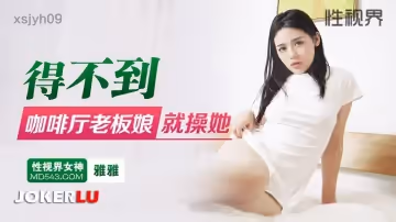 性視界傳媒.xsjyh09.雅雅.得不到咖啡廳老闆娘就操她