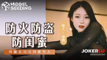 麻豆傳媒映畫.MSD-161.徐艷.防火防盜防閨蜜.風騷女勾引閨蜜男人