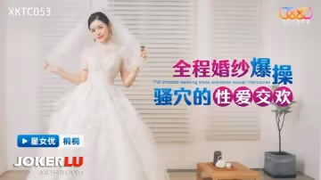 星空無限傳媒.XKTC053.桐桐.全程婚紗爆操騷穴的性愛交歡