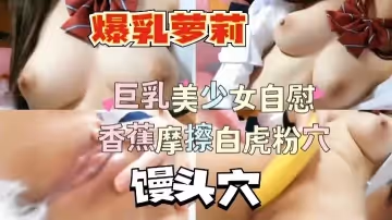 爆乳小美少女自慰粉嫩爆魚穴騷逼..