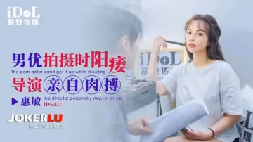 愛豆傳媒.ID5331.惠敏.男優拍攝時候陽痿導演親自肉搏