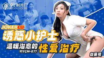 91製片廠.91YCM-077.白葵司.誘惑小護士溫暖治癒的性愛治療