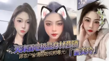 天津酒吧極品身材營銷曹美玲跟客戶偷情啪啪視頻曝光御姐氣質與少婦魅力兼具