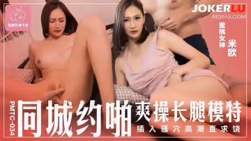 蜜桃影像传媒.PMTC-034.米欧.同城约啪爽操长腿模特.插入骚穴高潮直饶