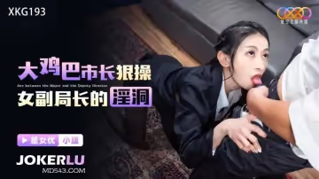 星空無限傳媒.XKG193.小捷.大雞巴市長狠操女副局長的淫洞
