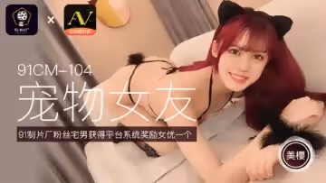 國產AV91CM104美櫻の萌寵調教 寵物女友角色扮演逆天侍奉
