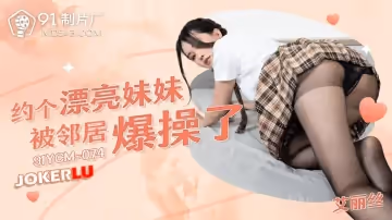 91製片廠.91YCM-075.艾麗絲.約個漂亮妹妹被鄰居爆操了