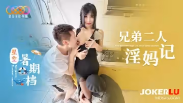 星空無限傳媒.星空暑期檔.兄弟二人淫媽記