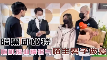 暗黑邱比特隨機搭訕情侶與陌生男子做愛的。